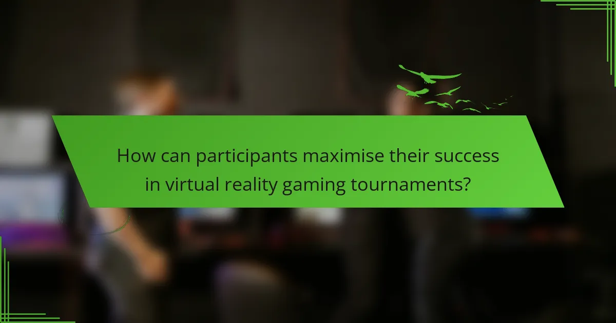 How can participants maximise their success in virtual reality gaming tournaments?