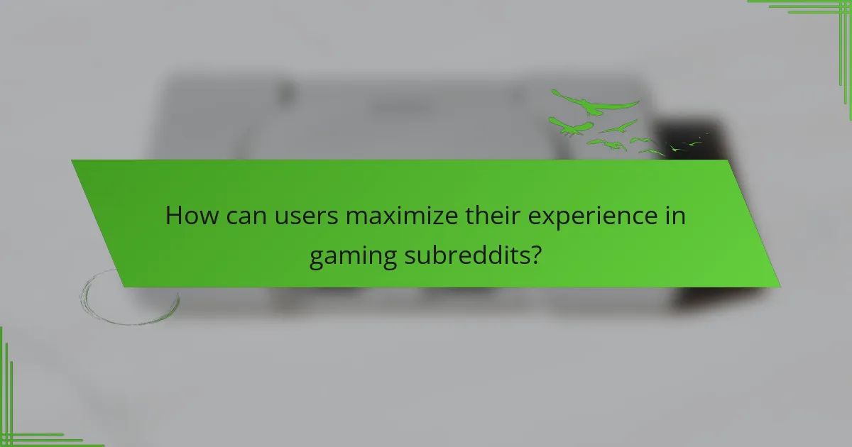 How can users maximize their experience in gaming subreddits?