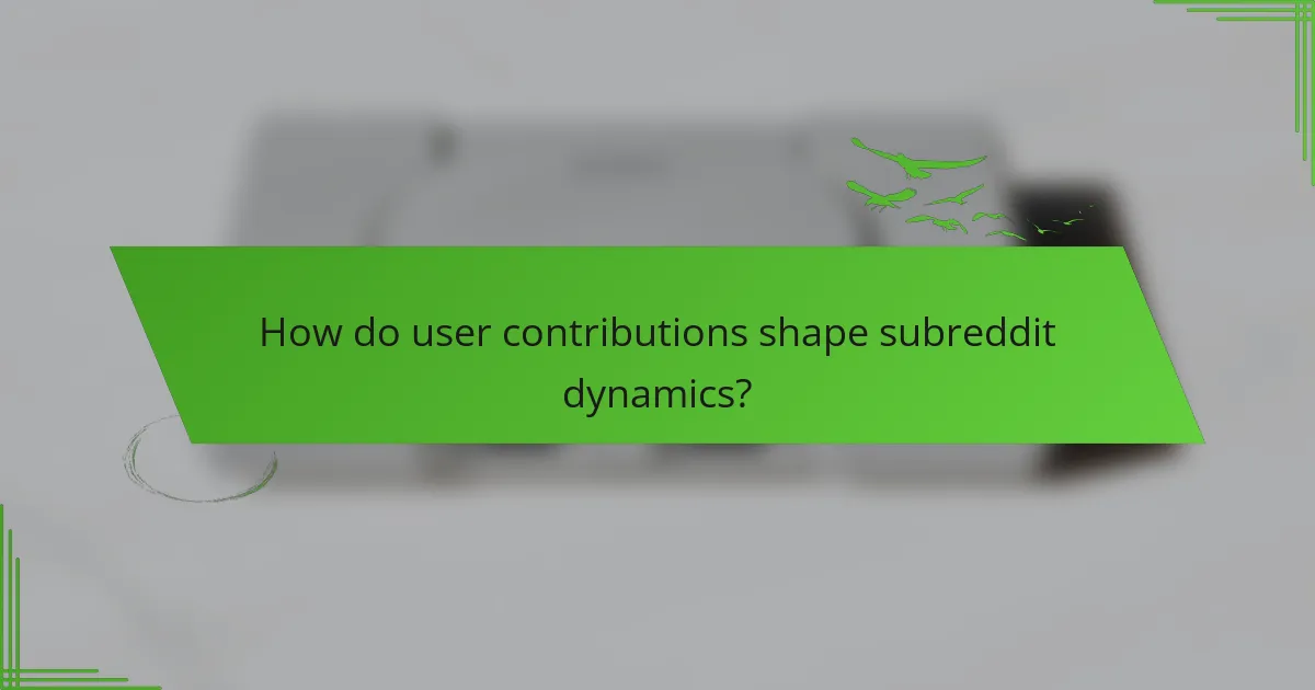 How do user contributions shape subreddit dynamics?