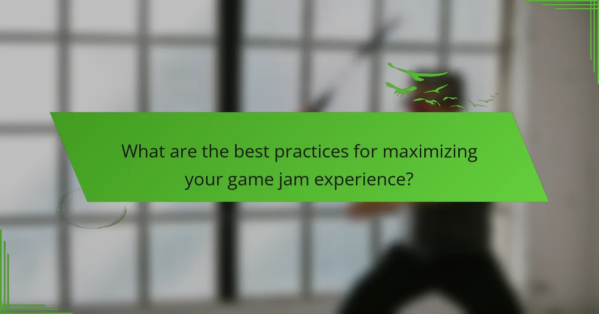 What are the best practices for maximizing your game jam experience?