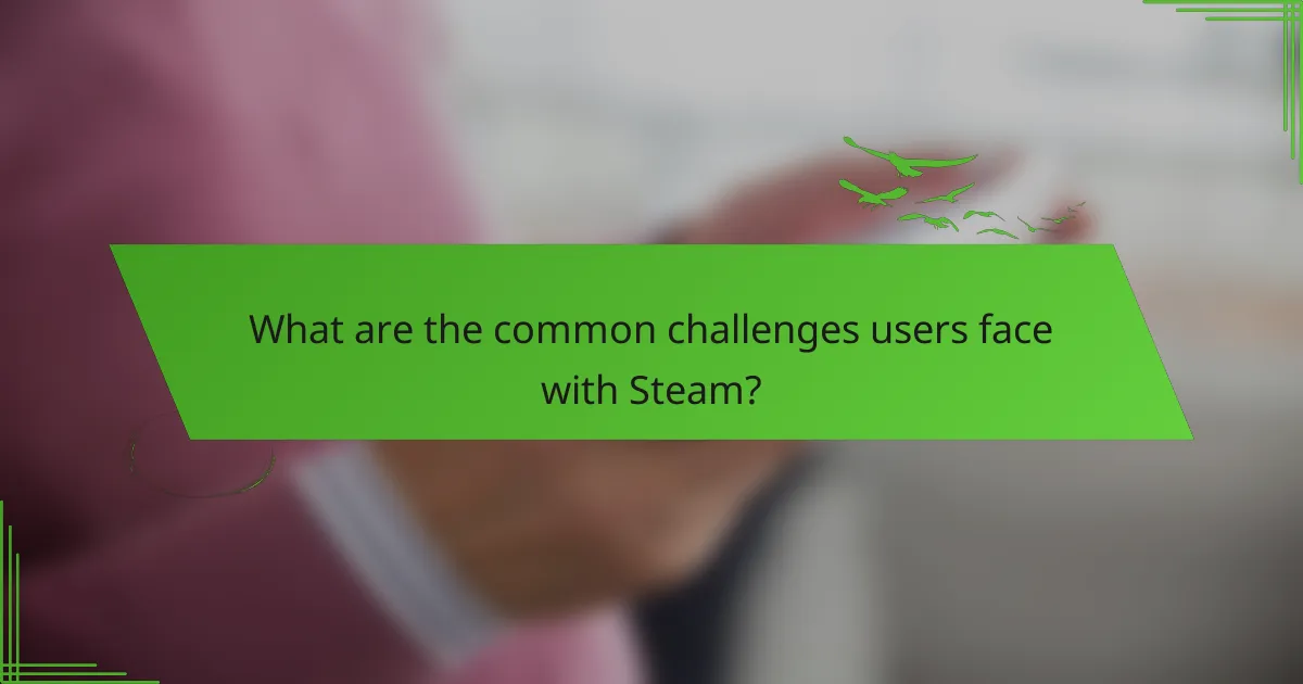 What are the common challenges users face with Steam?