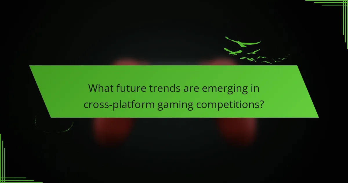 What future trends are emerging in cross-platform gaming competitions?