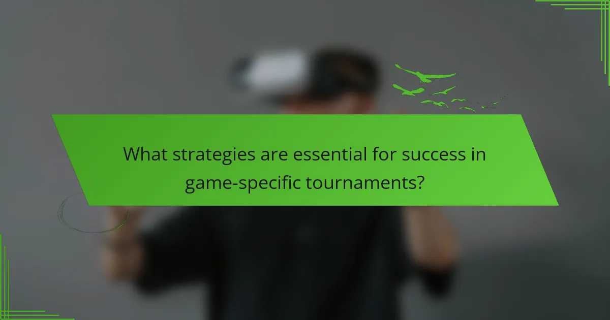 What strategies are essential for success in game-specific tournaments?
