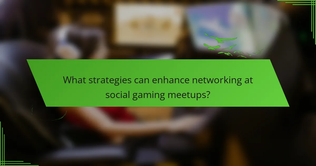 What strategies can enhance networking at social gaming meetups?