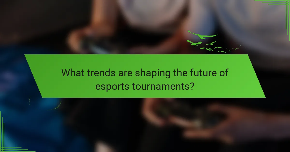 What trends are shaping the future of esports tournaments?