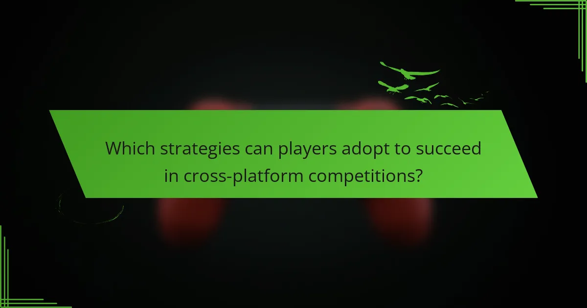 Which strategies can players adopt to succeed in cross-platform competitions?