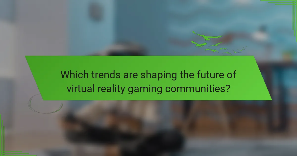 Which trends are shaping the future of virtual reality gaming communities?